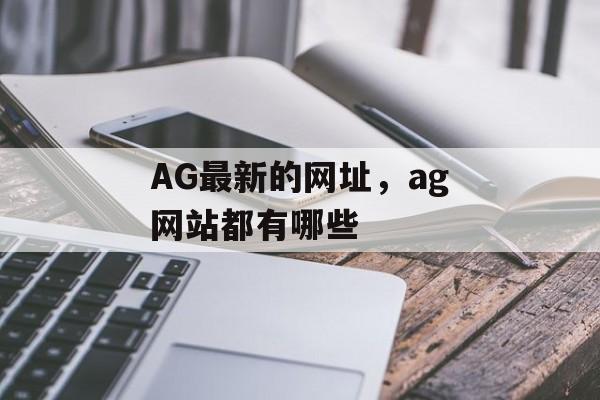 AG最新的网址，ag网站都有哪些