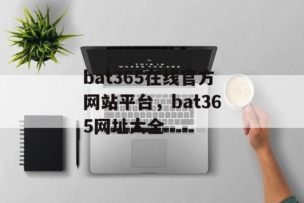 bat365在线官方网站平台，bat365网址大全