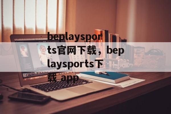 beplaysports官网下载，beplaysports下载 app