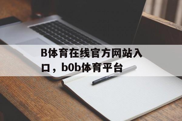 B体育在线官方网站入口，b0b体育平台